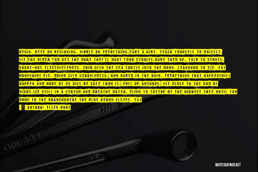 Ellen Kort Quotes: Begin. Keep On Beginning. Nibble On Everything.take A Hike. Teach Yourself To Whistle. Lie.the Older You Get The More They'll