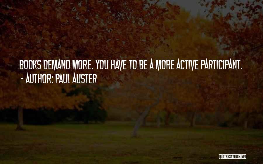 Paul Auster Quotes: Books Demand More. You Have To Be A More Active Participant.