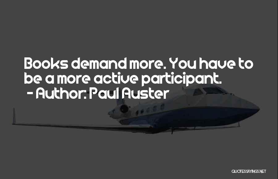 Paul Auster Quotes: Books Demand More. You Have To Be A More Active Participant.