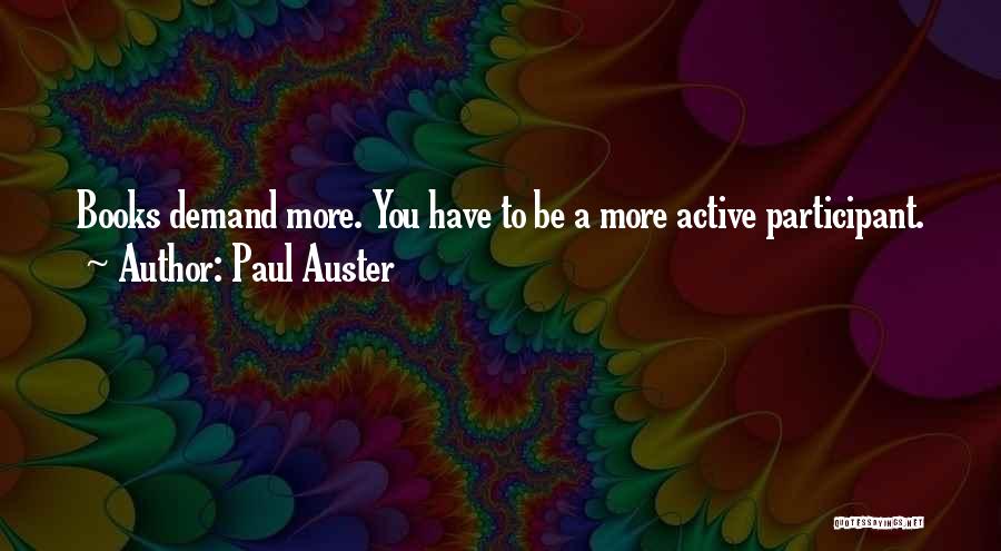 Paul Auster Quotes: Books Demand More. You Have To Be A More Active Participant.