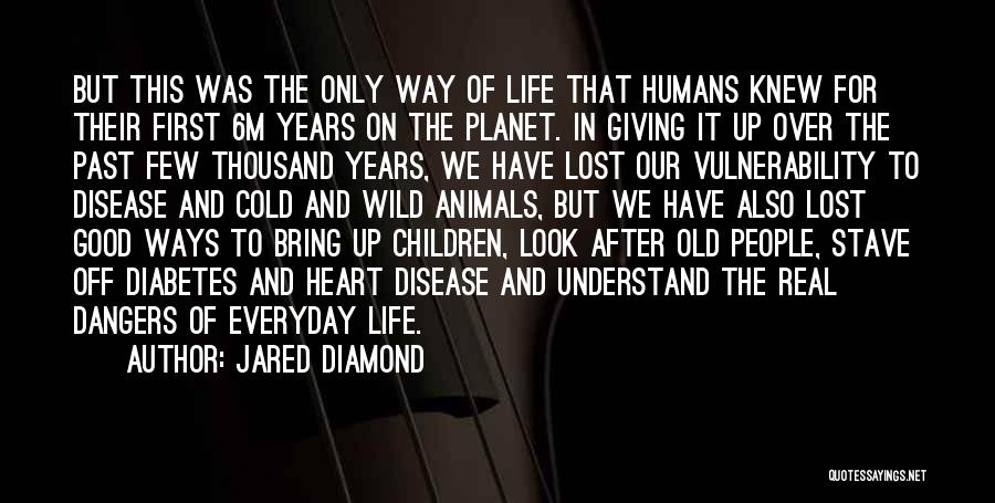 Jared Diamond Quotes: But This Was The Only Way Of Life That Humans Knew For Their First 6m Years On The Planet. In