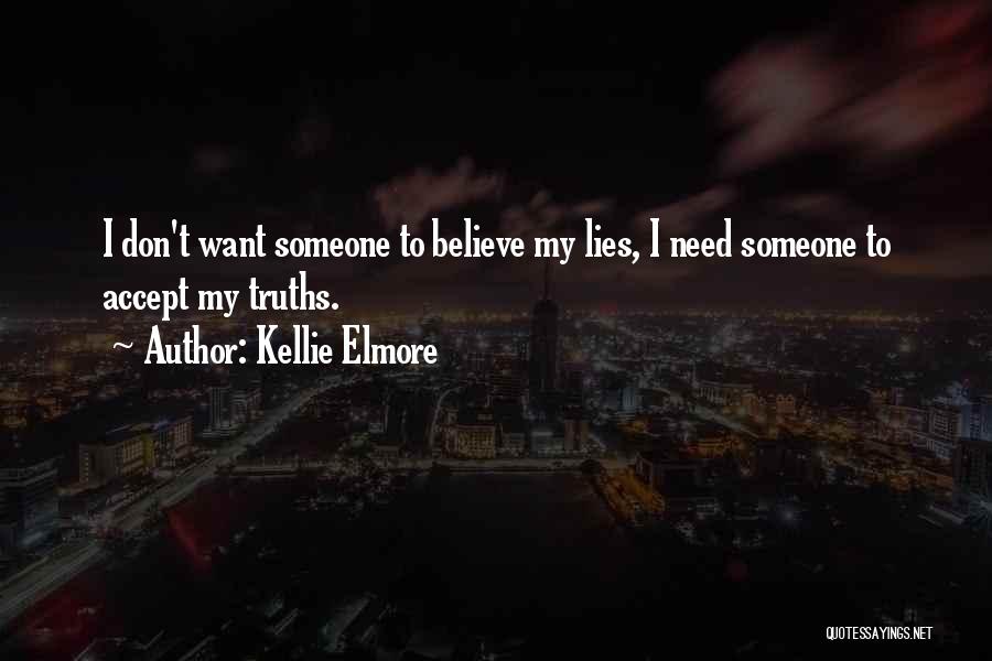 Kellie Elmore Quotes: I Don't Want Someone To Believe My Lies, I Need Someone To Accept My Truths.