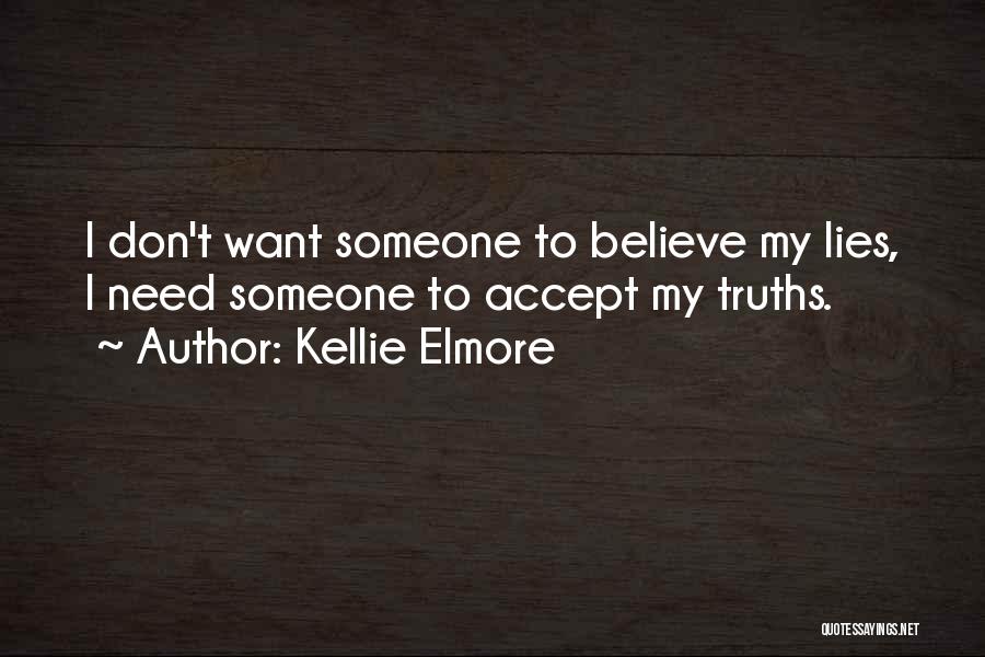 Kellie Elmore Quotes: I Don't Want Someone To Believe My Lies, I Need Someone To Accept My Truths.