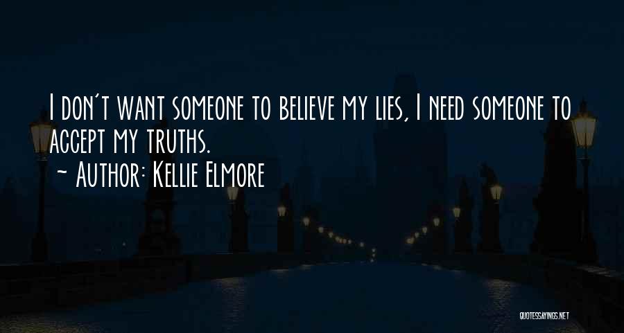 Kellie Elmore Quotes: I Don't Want Someone To Believe My Lies, I Need Someone To Accept My Truths.