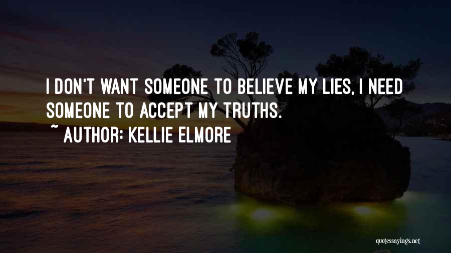 Kellie Elmore Quotes: I Don't Want Someone To Believe My Lies, I Need Someone To Accept My Truths.