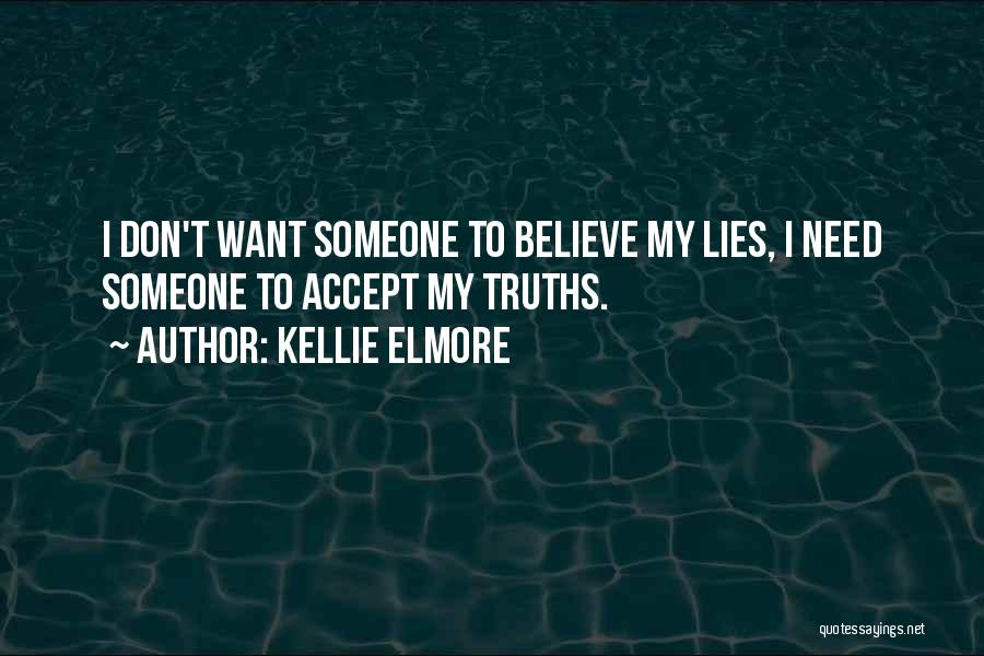 Kellie Elmore Quotes: I Don't Want Someone To Believe My Lies, I Need Someone To Accept My Truths.