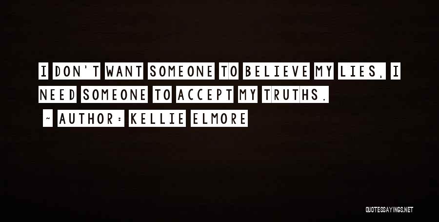 Kellie Elmore Quotes: I Don't Want Someone To Believe My Lies, I Need Someone To Accept My Truths.