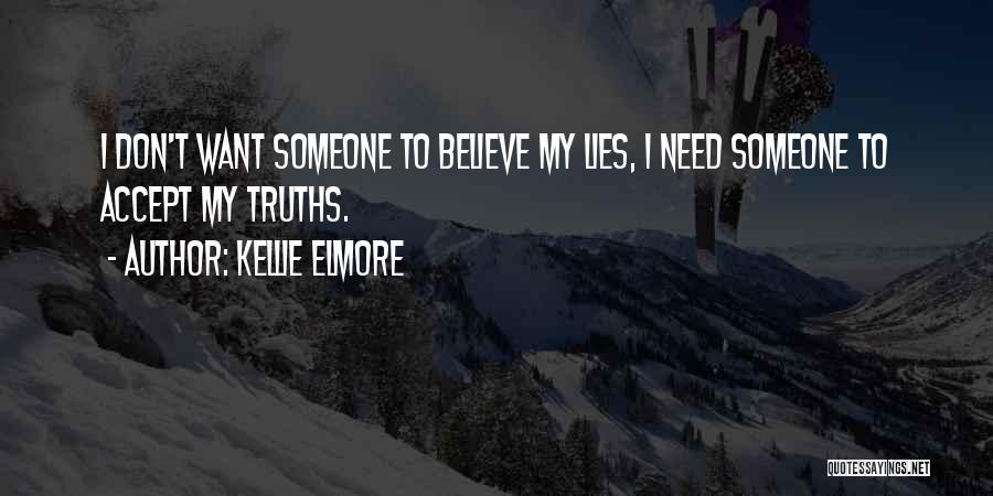 Kellie Elmore Quotes: I Don't Want Someone To Believe My Lies, I Need Someone To Accept My Truths.