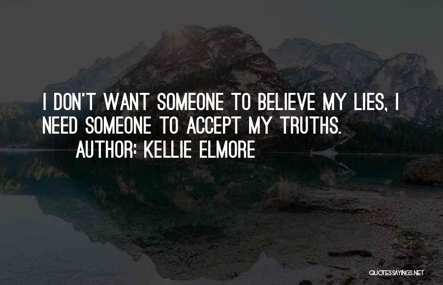 Kellie Elmore Quotes: I Don't Want Someone To Believe My Lies, I Need Someone To Accept My Truths.