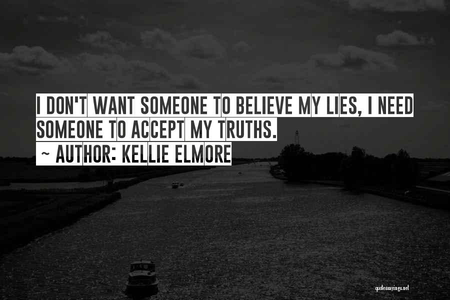 Kellie Elmore Quotes: I Don't Want Someone To Believe My Lies, I Need Someone To Accept My Truths.