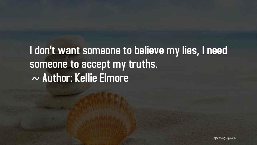 Kellie Elmore Quotes: I Don't Want Someone To Believe My Lies, I Need Someone To Accept My Truths.