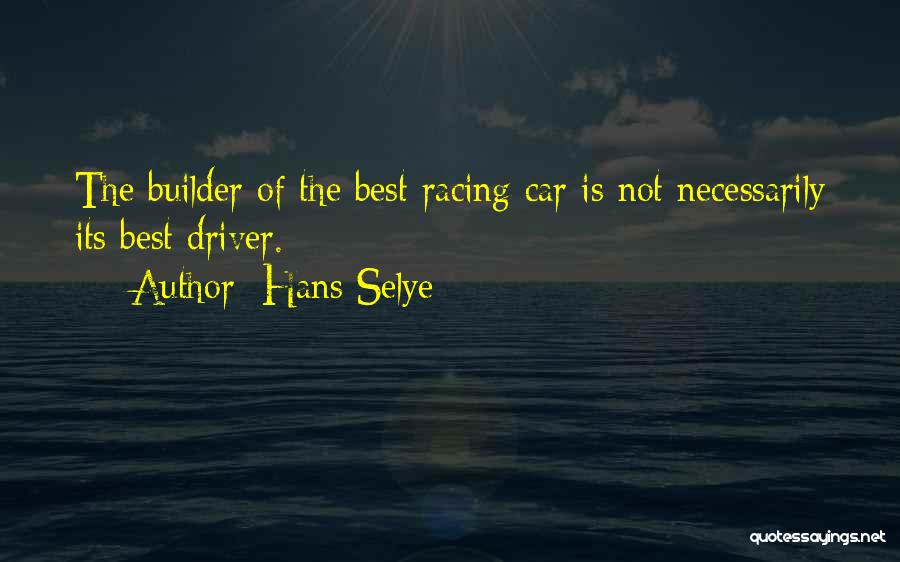 Hans Selye Quotes: The Builder Of The Best Racing Car Is Not Necessarily Its Best Driver.