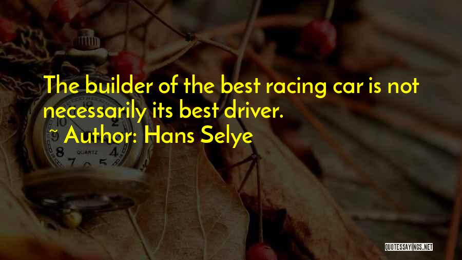 Hans Selye Quotes: The Builder Of The Best Racing Car Is Not Necessarily Its Best Driver.