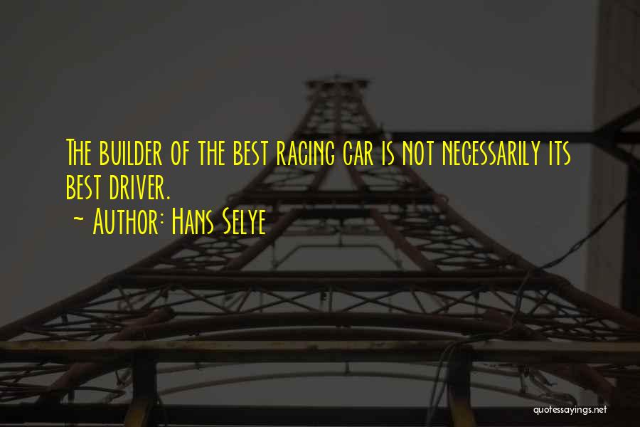 Hans Selye Quotes: The Builder Of The Best Racing Car Is Not Necessarily Its Best Driver.