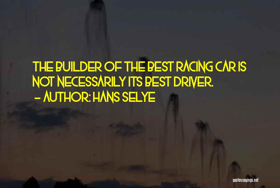 Hans Selye Quotes: The Builder Of The Best Racing Car Is Not Necessarily Its Best Driver.