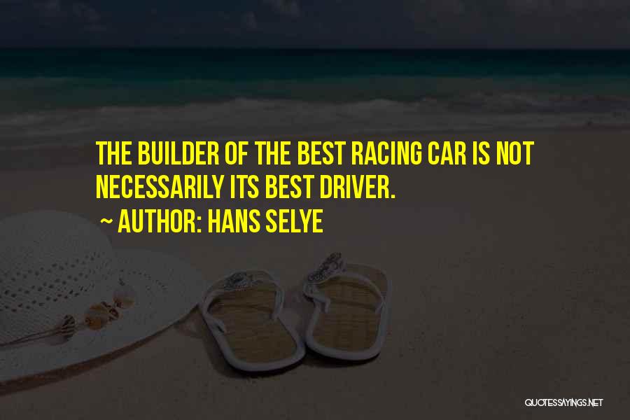 Hans Selye Quotes: The Builder Of The Best Racing Car Is Not Necessarily Its Best Driver.