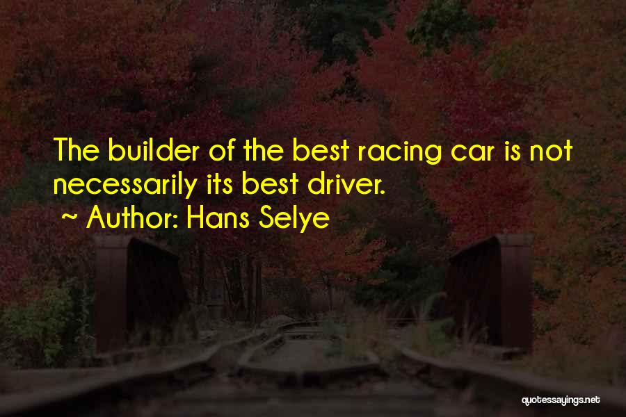 Hans Selye Quotes: The Builder Of The Best Racing Car Is Not Necessarily Its Best Driver.