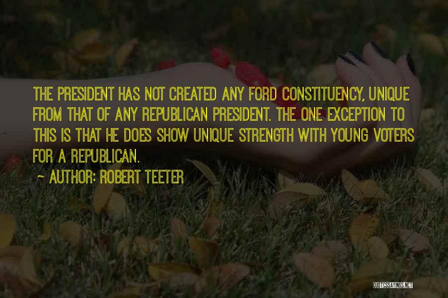 Robert Teeter Quotes: The President Has Not Created Any Ford Constituency, Unique From That Of Any Republican President. The One Exception To This