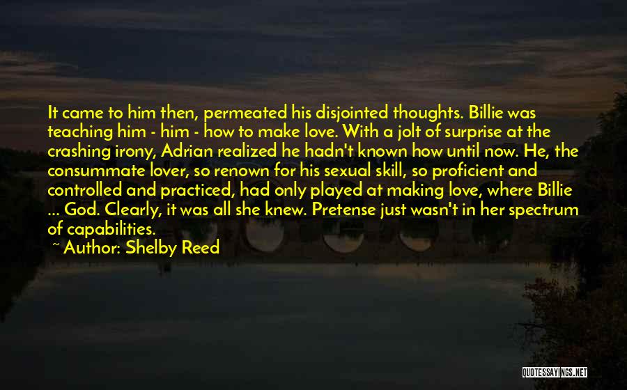 Shelby Reed Quotes: It Came To Him Then, Permeated His Disjointed Thoughts. Billie Was Teaching Him - Him - How To Make Love.