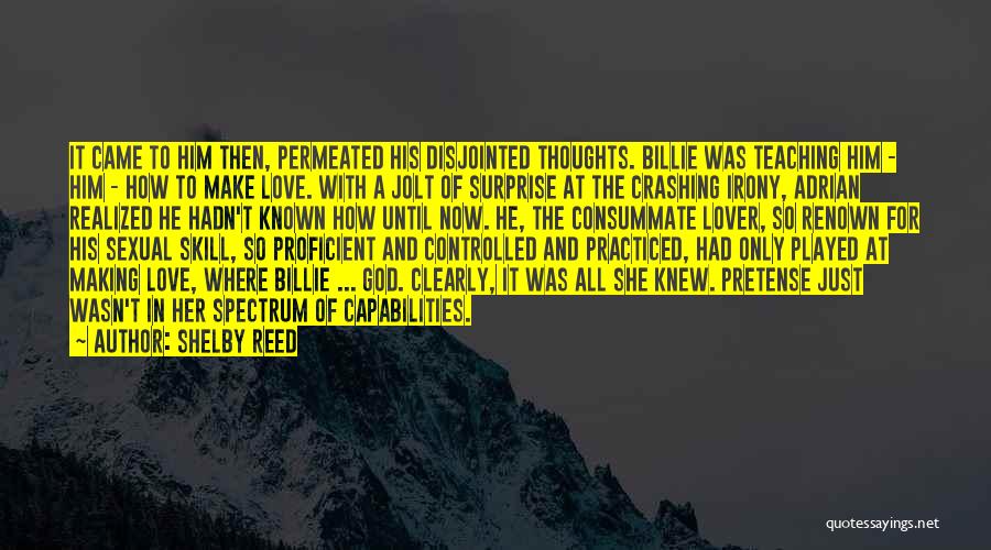 Shelby Reed Quotes: It Came To Him Then, Permeated His Disjointed Thoughts. Billie Was Teaching Him - Him - How To Make Love.