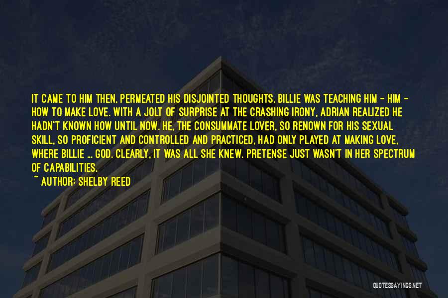 Shelby Reed Quotes: It Came To Him Then, Permeated His Disjointed Thoughts. Billie Was Teaching Him - Him - How To Make Love.