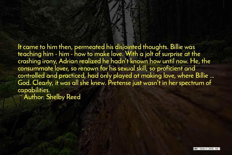 Shelby Reed Quotes: It Came To Him Then, Permeated His Disjointed Thoughts. Billie Was Teaching Him - Him - How To Make Love.