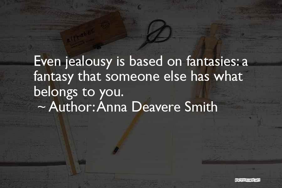 Anna Deavere Smith Quotes: Even Jealousy Is Based On Fantasies: A Fantasy That Someone Else Has What Belongs To You.