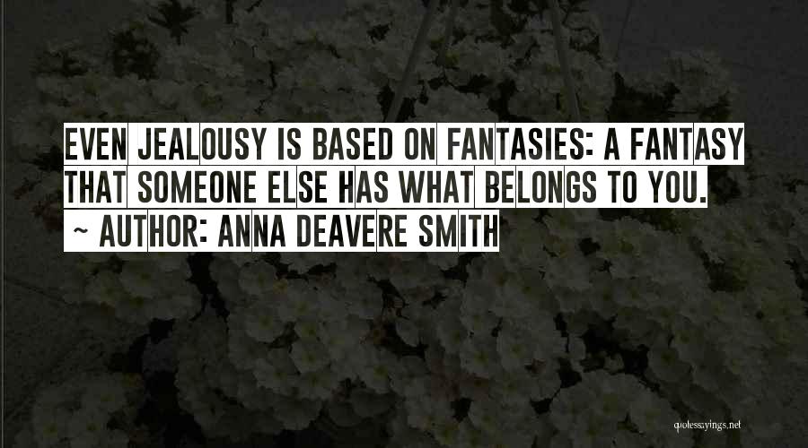 Anna Deavere Smith Quotes: Even Jealousy Is Based On Fantasies: A Fantasy That Someone Else Has What Belongs To You.