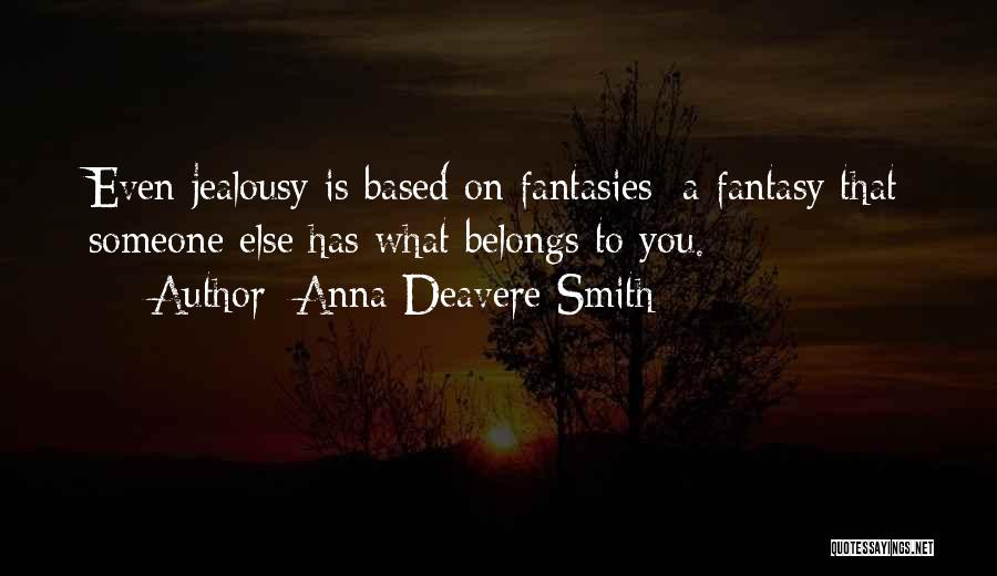 Anna Deavere Smith Quotes: Even Jealousy Is Based On Fantasies: A Fantasy That Someone Else Has What Belongs To You.