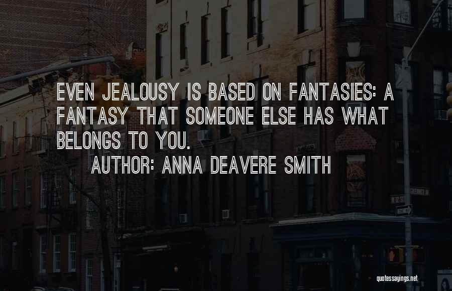 Anna Deavere Smith Quotes: Even Jealousy Is Based On Fantasies: A Fantasy That Someone Else Has What Belongs To You.