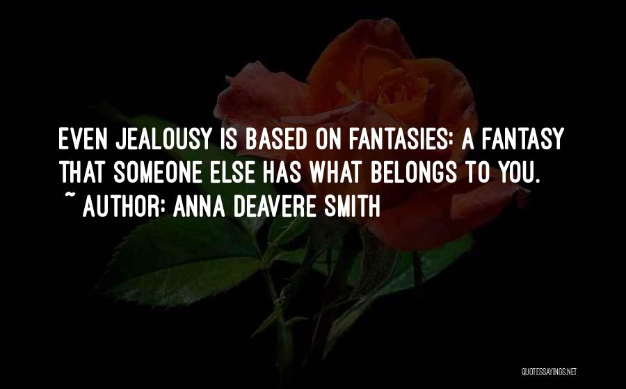 Anna Deavere Smith Quotes: Even Jealousy Is Based On Fantasies: A Fantasy That Someone Else Has What Belongs To You.