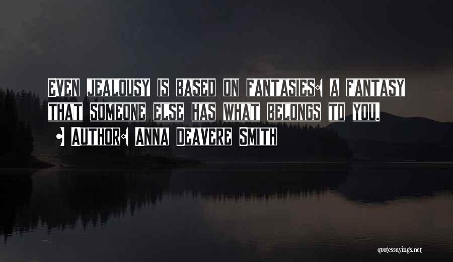 Anna Deavere Smith Quotes: Even Jealousy Is Based On Fantasies: A Fantasy That Someone Else Has What Belongs To You.