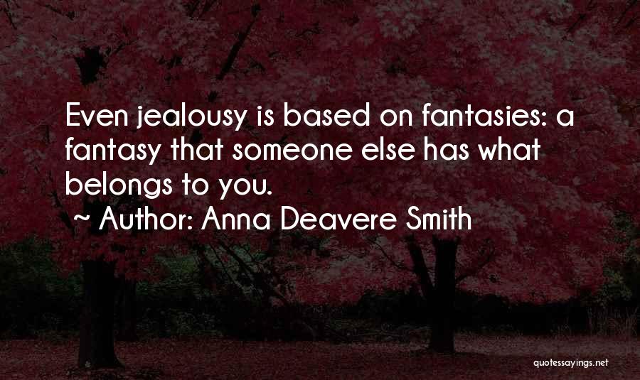 Anna Deavere Smith Quotes: Even Jealousy Is Based On Fantasies: A Fantasy That Someone Else Has What Belongs To You.