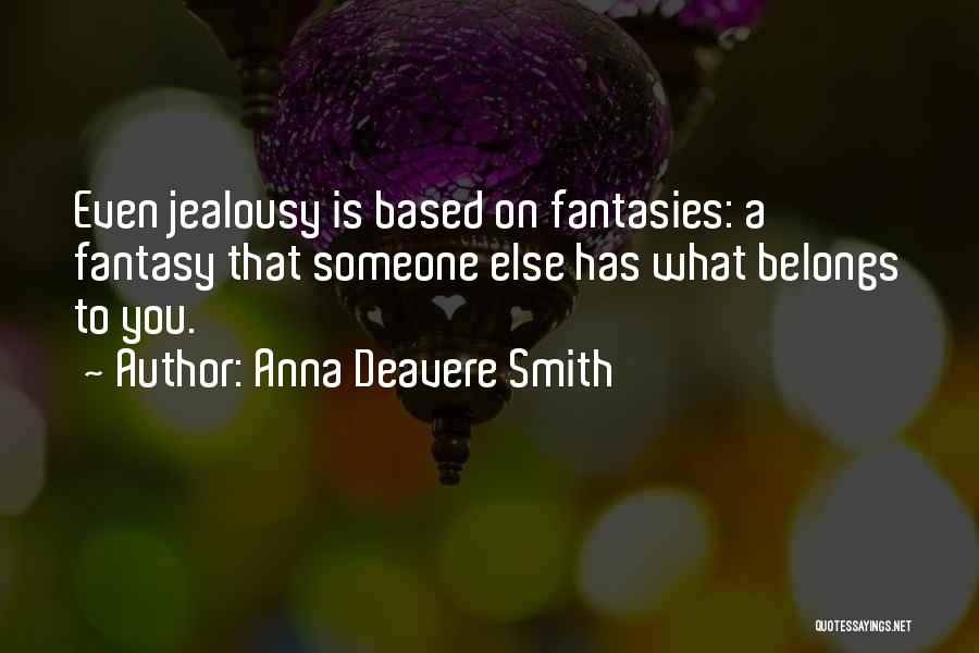 Anna Deavere Smith Quotes: Even Jealousy Is Based On Fantasies: A Fantasy That Someone Else Has What Belongs To You.