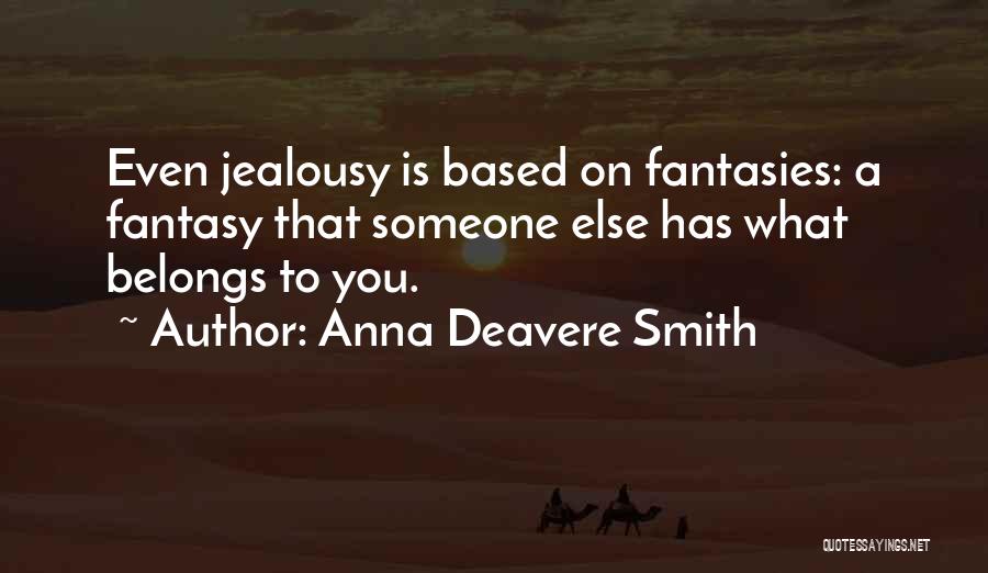 Anna Deavere Smith Quotes: Even Jealousy Is Based On Fantasies: A Fantasy That Someone Else Has What Belongs To You.