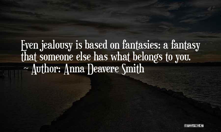 Anna Deavere Smith Quotes: Even Jealousy Is Based On Fantasies: A Fantasy That Someone Else Has What Belongs To You.