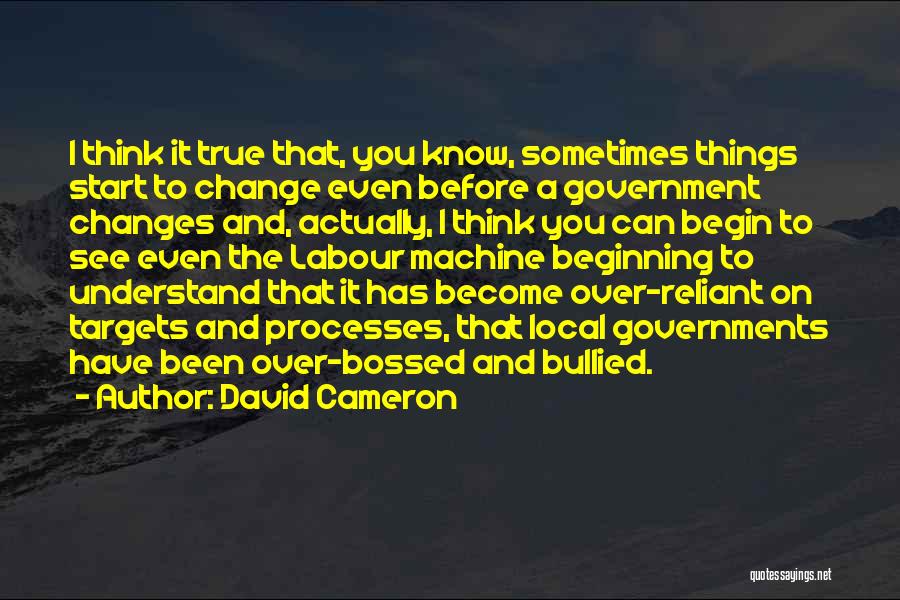 David Cameron Quotes: I Think It True That, You Know, Sometimes Things Start To Change Even Before A Government Changes And, Actually, I