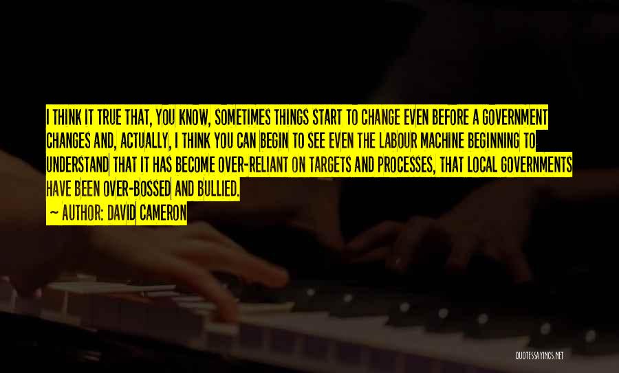 David Cameron Quotes: I Think It True That, You Know, Sometimes Things Start To Change Even Before A Government Changes And, Actually, I