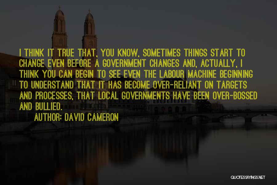 David Cameron Quotes: I Think It True That, You Know, Sometimes Things Start To Change Even Before A Government Changes And, Actually, I