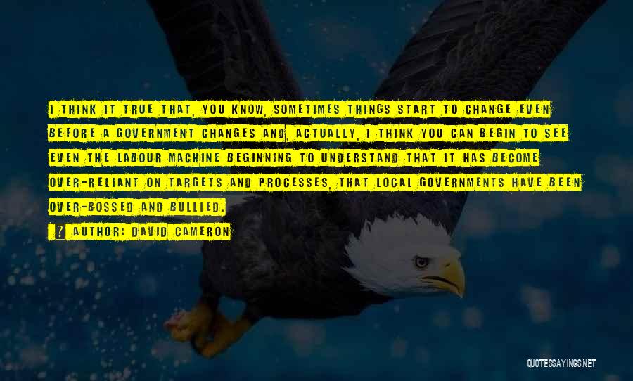 David Cameron Quotes: I Think It True That, You Know, Sometimes Things Start To Change Even Before A Government Changes And, Actually, I