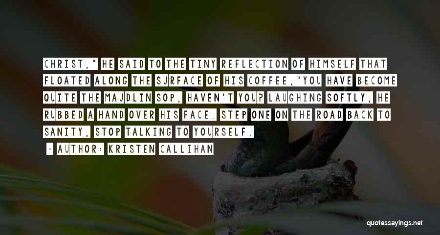 Kristen Callihan Quotes: Christ, He Said To The Tiny Reflection Of Himself That Floated Along The Surface Of His Coffee,you Have Become Quite