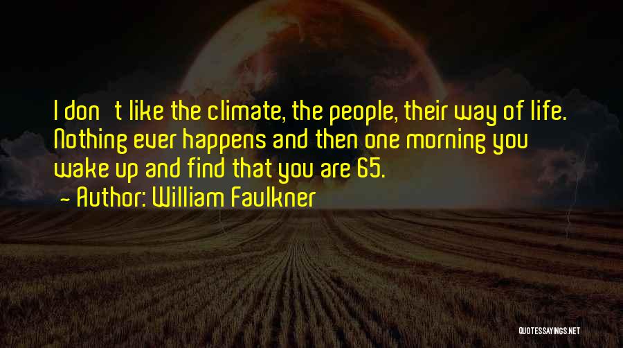William Faulkner Quotes: I Don't Like The Climate, The People, Their Way Of Life. Nothing Ever Happens And Then One Morning You Wake