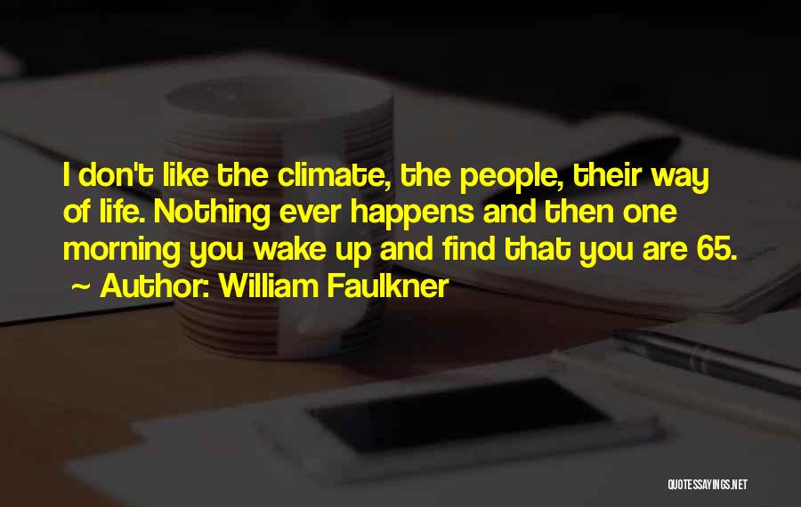 William Faulkner Quotes: I Don't Like The Climate, The People, Their Way Of Life. Nothing Ever Happens And Then One Morning You Wake