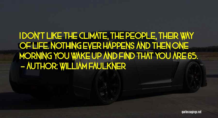 William Faulkner Quotes: I Don't Like The Climate, The People, Their Way Of Life. Nothing Ever Happens And Then One Morning You Wake