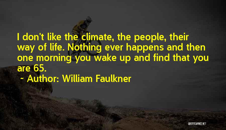 William Faulkner Quotes: I Don't Like The Climate, The People, Their Way Of Life. Nothing Ever Happens And Then One Morning You Wake