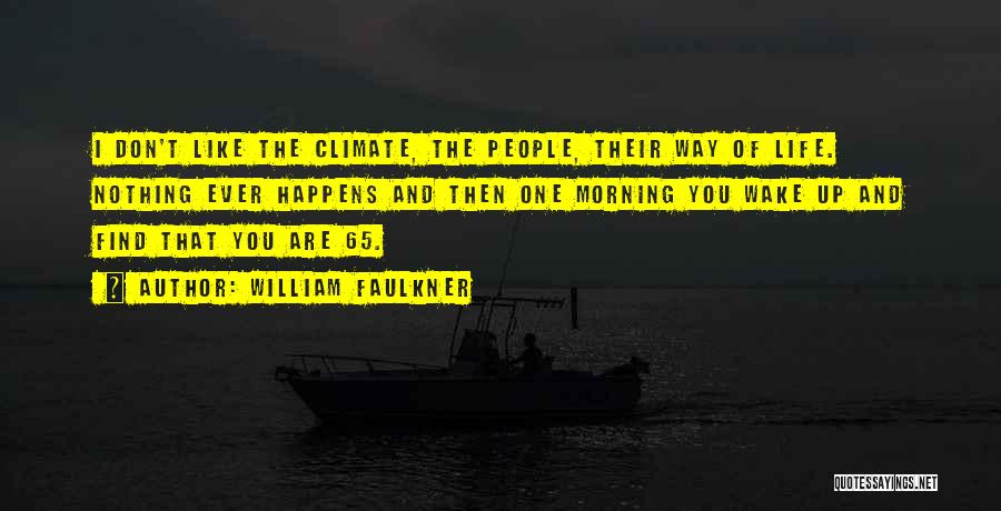 William Faulkner Quotes: I Don't Like The Climate, The People, Their Way Of Life. Nothing Ever Happens And Then One Morning You Wake