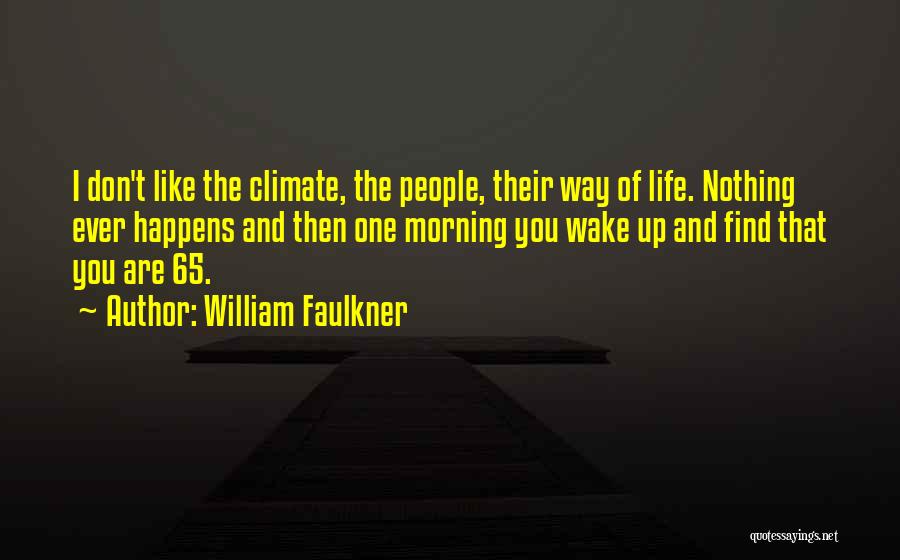 William Faulkner Quotes: I Don't Like The Climate, The People, Their Way Of Life. Nothing Ever Happens And Then One Morning You Wake