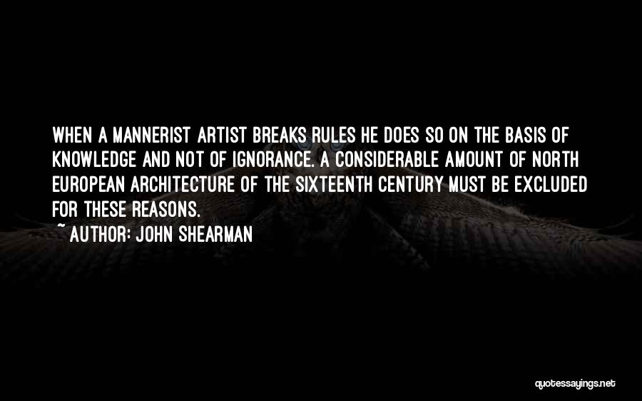 John Shearman Quotes: When A Mannerist Artist Breaks Rules He Does So On The Basis Of Knowledge And Not Of Ignorance. A Considerable