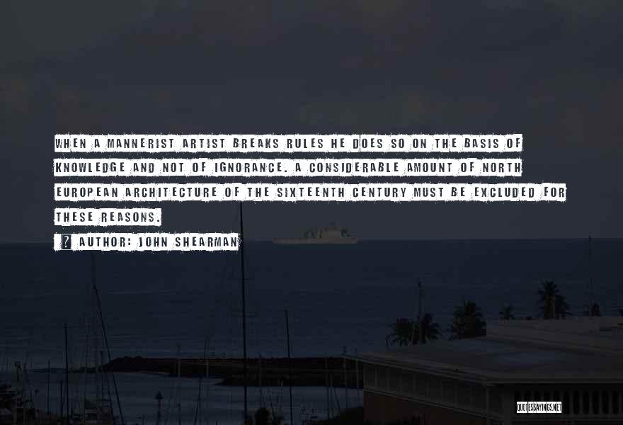 John Shearman Quotes: When A Mannerist Artist Breaks Rules He Does So On The Basis Of Knowledge And Not Of Ignorance. A Considerable