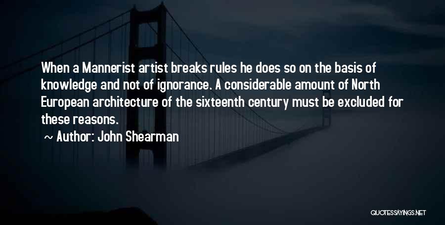 John Shearman Quotes: When A Mannerist Artist Breaks Rules He Does So On The Basis Of Knowledge And Not Of Ignorance. A Considerable